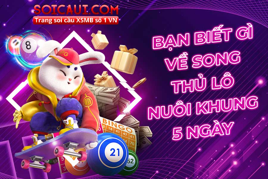 Bạn biết gì về song thủ lô nuôi khung 5 ngày?