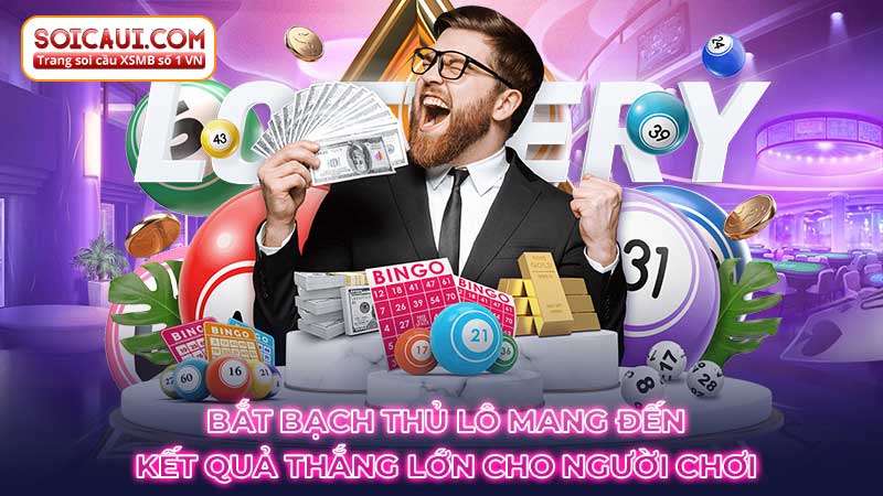 Bắt bạch thủ lô mang đến kết quả thắng lớn cho người chơi