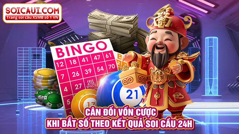 Cân đối vốn cược khi bắt số theo kết quả soi cầu 24h 