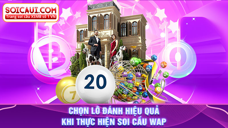 Chọn lô đánh hiệu quả khi thực hiện soi cầu WAP