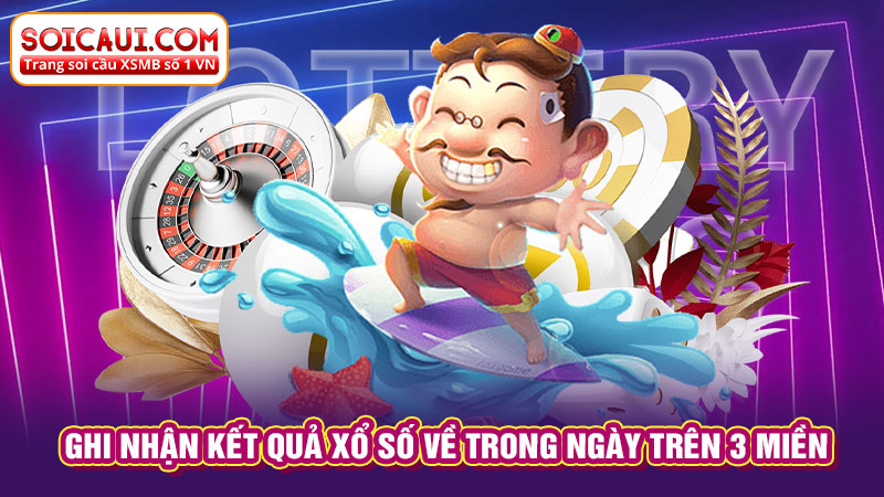 Ghi nhận kết quả xổ số về trong ngày trên 3 miền 