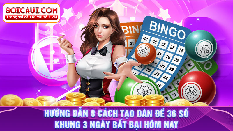 Hướng dẫn 8 cách tạo dàn đề 36 số khung 3 ngày bất bại hôm nay