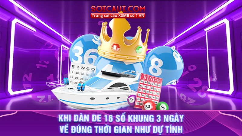 Khi dàn de 16 số khung 3 ngày về đúng thời gian như dự tính