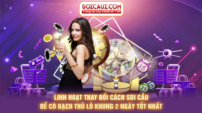 Linh hoạt thay đổi cách soi cầu để có bạch thủ lô khung 2 ngày tốt nhất