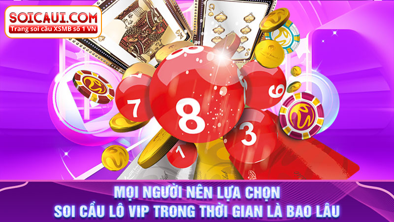 Mọi người nên lựa chọn soi cầu lô Vip trong thời gian là bao lâu