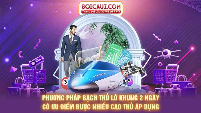 Phương pháp bạch thủ lô khung 2 ngày có ưu điểm được nhiều cao thủ áp dụng