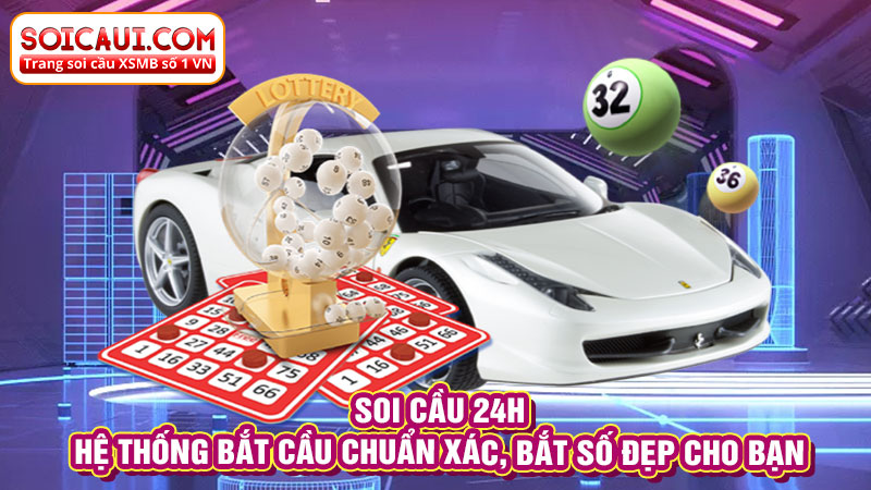 Soi cầu 24h - Hệ thống bắt cầu chuẩn xác, bắt số đẹp cho bạn