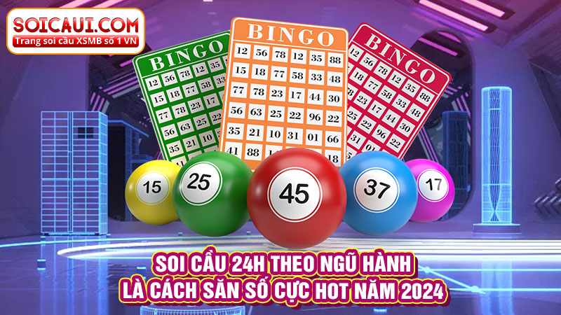 Soi cầu 24h theo ngũ hành là cách săn số cực HOT năm 2024