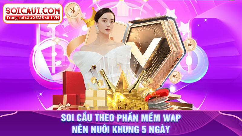 Soi cầu theo phần mềm WAP nên nuôi khung 5 ngày