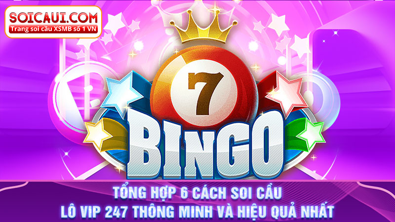 Tổng hợp 6 cách soi cầu lô Vip 247 thông minh và hiệu quả nhất