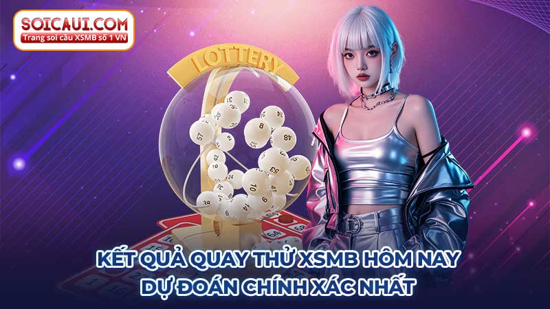 Kết quả quay thử XSMB hôm nay: Dự đoán chính xác nhất