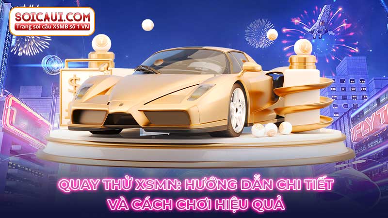 Quay thử XSMN: Hướng dẫn chi tiết và cách chơi hiệu quả tại Soicaui.com