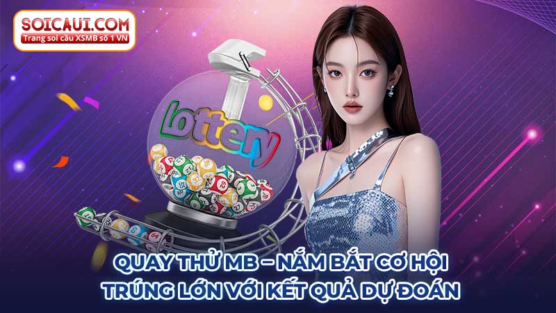 Quay thử MB: Nắm bắt cơ hội trúng lớn với kết quả dự đoán