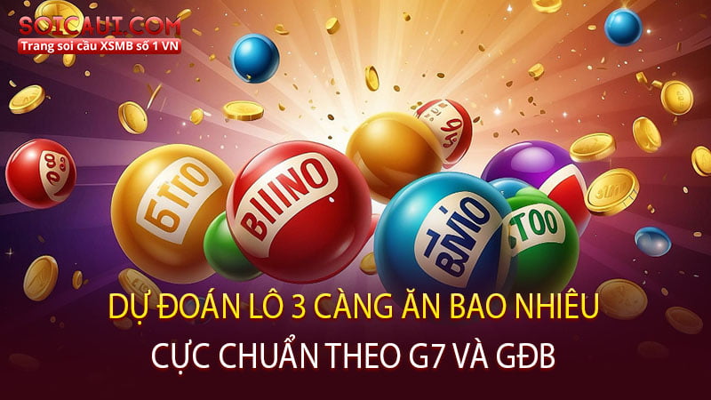 Dự đoán lô 3 càng ăn bao nhiêu cực chuẩn theo G7 và GĐB