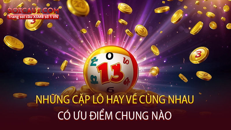 Những cặp lô hay về cùng nhau có ưu điểm chung nào?