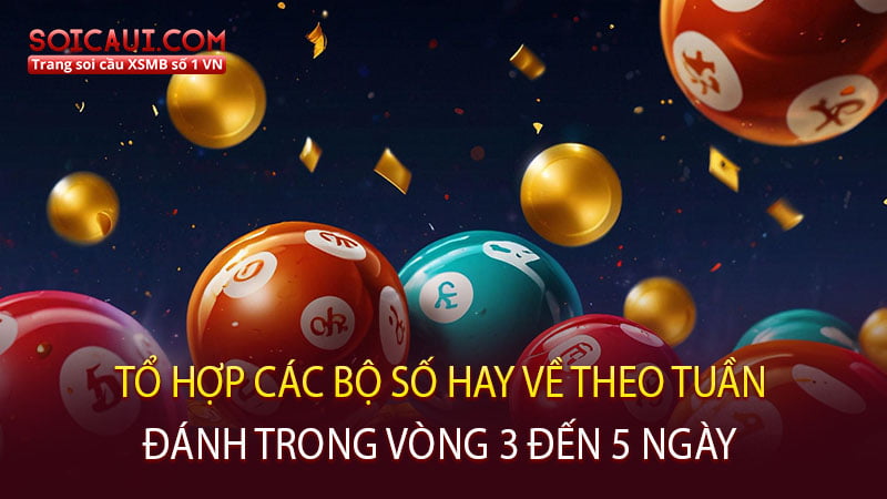 Tổ hợp các bộ số hay về theo tuần đánh trong vòng 3 đến 5 ngày