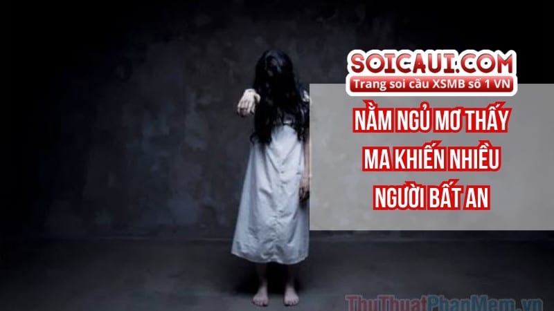 Nằm ngủ mơ thấy ma khiến nhiều người bất an